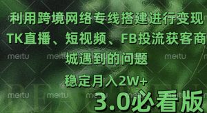 利用跨境电商网络及搭建TK直播、短视频、FB投流获客以及商城遇到的问题进行变现3.0必看版【揭秘】-葛仙仙资源库