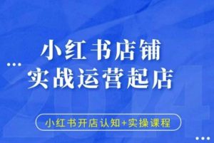 小红书店铺实战运营起店,小红书开店认知+实操课程-葛仙仙资源库