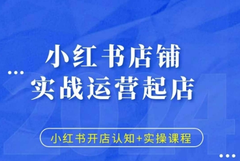 小红书店铺实战运营起店，小红书开店认知+实操课程-葛仙仙资源库
