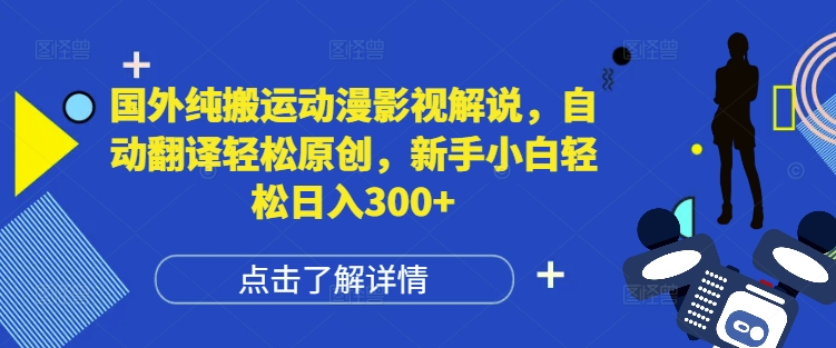 国外纯搬运动漫影视解说，自动翻译轻松原创，新手小白轻松日入300+【揭秘】-葛仙仙资源库