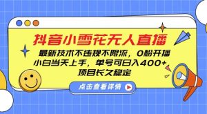 DY小雪花无人直播,0粉开播,不违规不限流,新手单号可日入4张,长久稳定【揭秘】-葛仙仙资源库