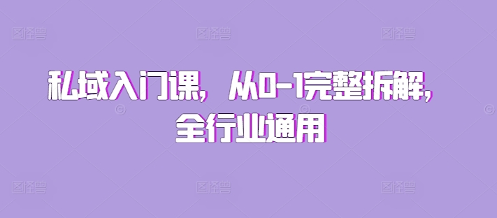 私域入门课，从0-1完整拆解，全行业通用-葛仙仙资源库