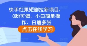 快手红果短剧拉新项目,0粉可做,小白简单操作,日撸多张-葛仙仙资源库
