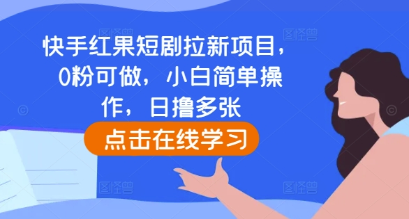 快手红果短剧拉新项目，0粉可做，小白简单操作，日撸多张-葛仙仙资源库