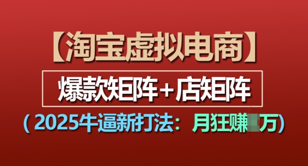 淘宝虚拟电商，2025牛逼新打法：爆款矩阵+店矩阵，月入过万-葛仙仙资源库