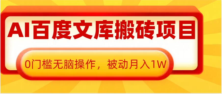 AI百度文库搬砖项目，0门槛无脑操作，被动月入1W-葛仙仙资源库