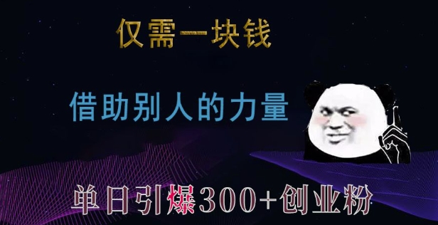 仅需一块钱，借助别人的力量，单日引爆300+创业粉、兼职粉【揭秘】-葛仙仙资源库