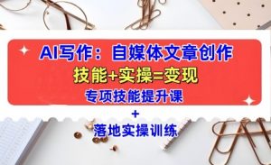AI写作:自媒体文章创作全方位教学课,技能提升+实操训练-葛仙仙资源库