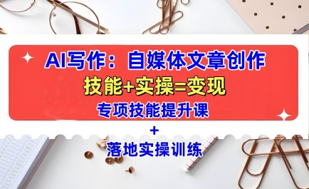 AI写作：自媒体文章创作全方位教学课，技能提升+实操训练-葛仙仙资源库