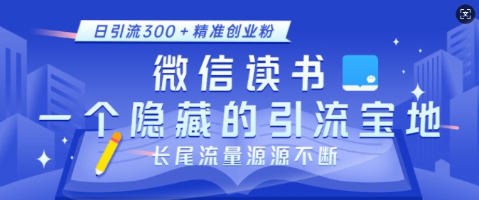 微信读书，一个隐藏的引流宝地，不为人知的小众打法，日引流300+精准创业粉，长尾流量源源不断-葛仙仙资源库