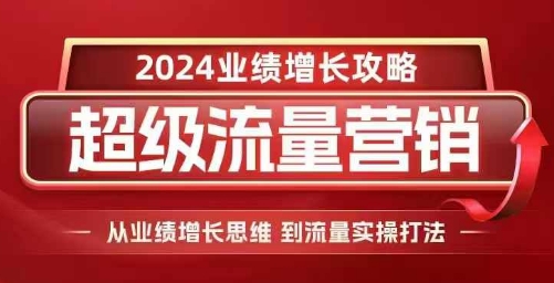 2024超级流量营销，2024业绩增长攻略，从业绩增长思维到流量实操打法-葛仙仙资源库