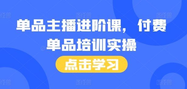 单品主播进阶课，付费单品培训实操，46节完整+话术本-葛仙仙资源库
