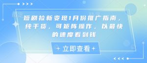 短剧拉新变现1月份推广指南,纯干货,可矩阵操作,以最快的速度看到钱-葛仙仙资源库