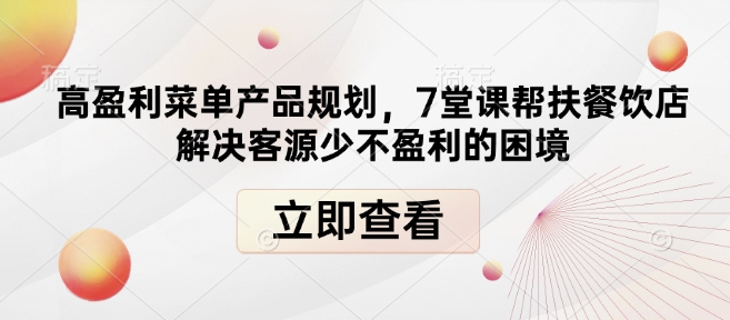 高盈利菜单产品规划，7堂课帮扶餐饮店解决客源少不盈利的困境-葛仙仙资源库