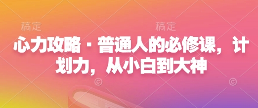 心力攻略·普通人的必修课，计划力，从小白到大神-葛仙仙资源库