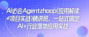 Ai必会Agent(应用解读+项目实战)精讲班,一站式搞定AI+行业落地应用实战-葛仙仙资源库