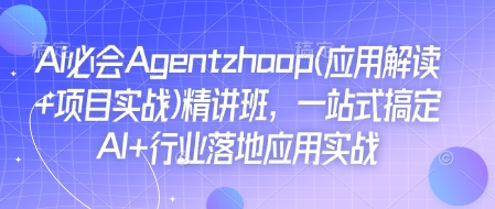 Ai必会Agent(应用解读+项目实战)精讲班，一站式搞定AI+行业落地应用实战-葛仙仙资源库