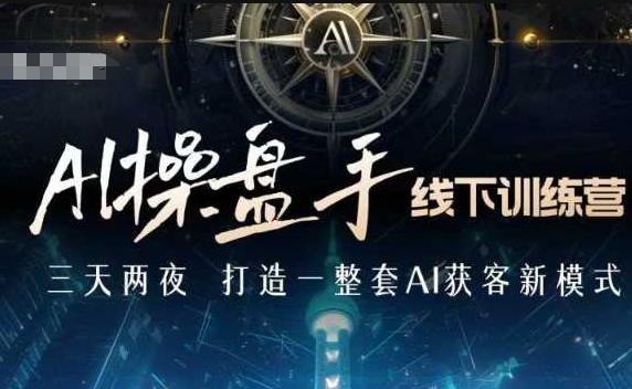 AI操盘手线下训练营，打造AI获客新模式，跟上ai时代，新商业-葛仙仙资源库