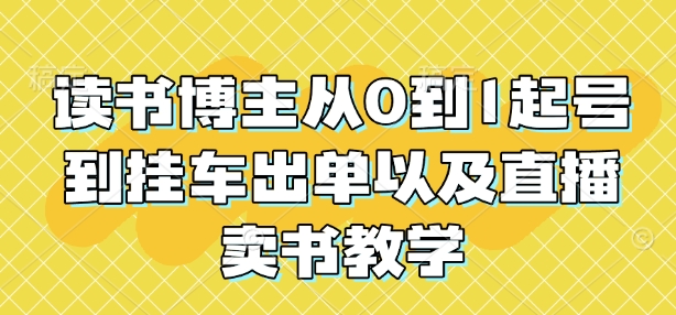 读书博主从0到1起号到挂车出单以及直播卖书教学-葛仙仙资源库