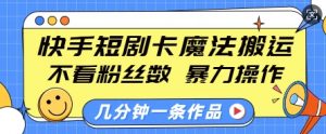 快手短剧卡魔法搬运,不看粉丝数,暴力操作,几分钟一条作品,小白也能快速上手-葛仙仙资源库