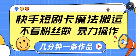 快手短剧卡魔法搬运，不看粉丝数，暴力操作，几分钟一条作品，小白也能快速上手-葛仙仙资源库
