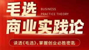 毛选商业实践论,读透《毛选》掌握创业必胜密匙-葛仙仙资源库