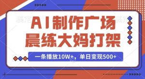 AI制作广场晨练大妈打架,一条播放10W+,单日变现多张【揭秘】-葛仙仙资源库