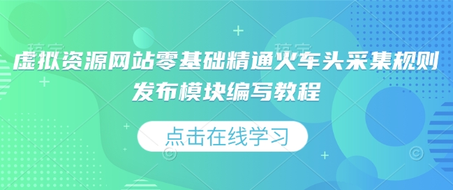 虚拟资源网站零基础精通火车头采集规则发布模块编写教程-葛仙仙资源库