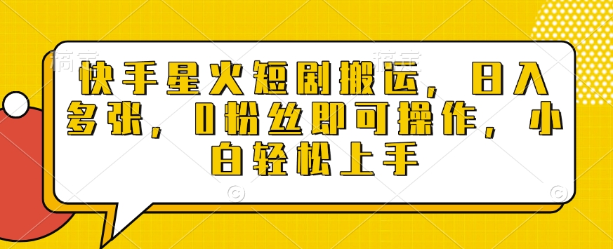 快手星火短剧搬运，日入多张，0粉丝即可操作，小白轻松上手【揭秘】-葛仙仙资源库