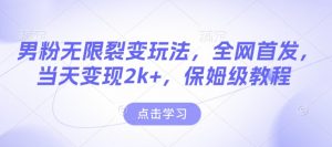 男粉无限裂变玩法,全网首发,当天变现2k+,保姆级教程【永久更新】【揭秘】-葛仙仙资源库