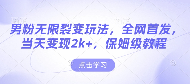 男粉无限裂变玩法，全网首发，当天变现2k+，保姆级教程【永久更新】【揭秘】-葛仙仙资源库