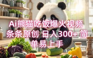 Ai熊猫吃饭爆火视频 条条原创 日入300+ 简单易上手-葛仙仙资源库
