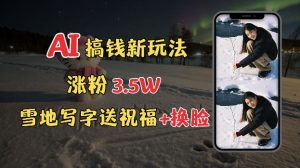 冬季搞钱新玩法,雪地写字表白送祝福、换脸,用免费AI手把手教你制作,轻松涨粉3.5w,接单到手软-葛仙仙资源库