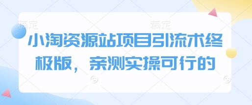 小淘资源站项目引流术终极版，亲测实操可行的-葛仙仙资源库