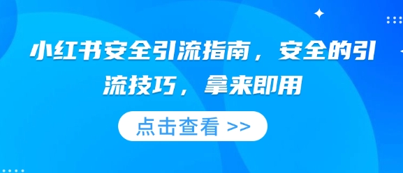 小红书安全引流指南，安全的引流技巧，拿来即用-葛仙仙资源库