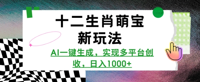 十二生肖萌宝新玩法，AI一键生成，实现多平台创收，日入多张-葛仙仙资源库