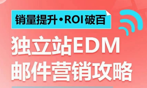 销量提升•ROI破百 独立站EDM邮件营销攻略，如何通过邮件营销每年获得100万美金销售额!-葛仙仙资源库