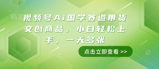 视频号Ai国学赛道带货文创商品，小白轻松上手，一天多张-葛仙仙资源库