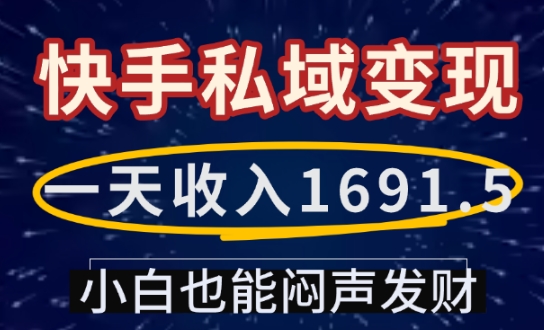 一天收入1691.5，快手私域变现，小白也能闷声发财-葛仙仙资源库