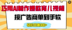 用AI制作情感育儿爆款视频,接广告商单到手软,日入200+-葛仙仙资源库