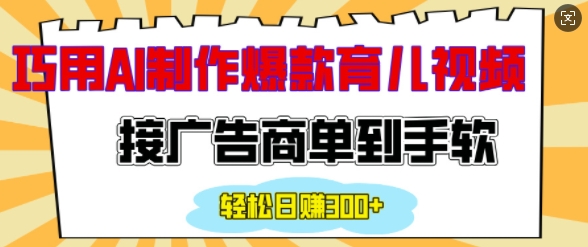 用AI制作情感育儿爆款视频，接广告商单到手软，日入200+-葛仙仙资源库