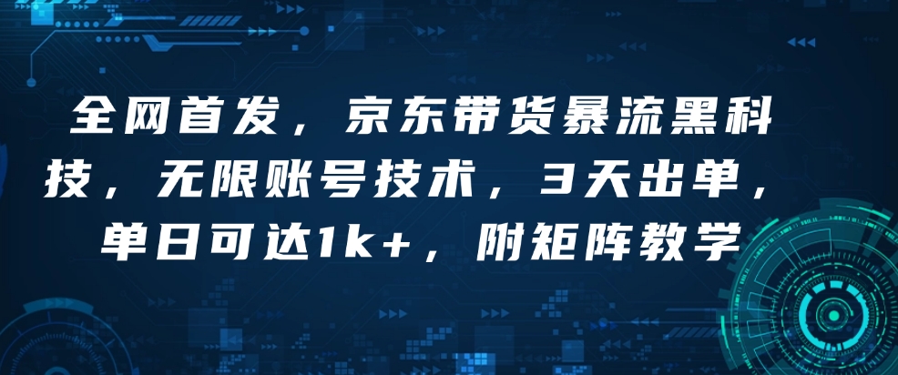全网首发，京东带货暴流黑科技，无限账号技术，3天出单，单日可达1k+，附矩阵教学【揭秘】-葛仙仙资源库