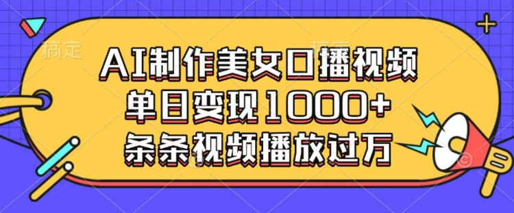 AI制作美女口播视频，单日变现多张，条条视频播放过万-葛仙仙资源库