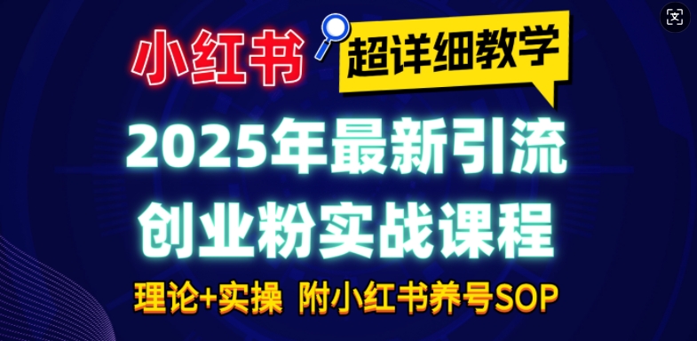 2025年最新小红书引流创业粉实战课程【超详细教学】小白轻松上手，月入1W+，附小红书养号SOP-葛仙仙资源库