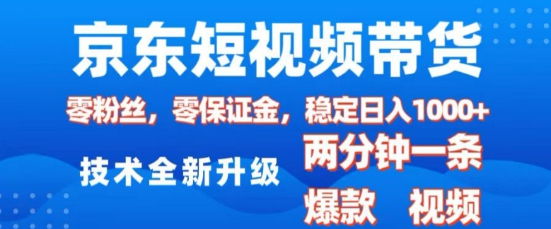 京东短视频带货，2025火爆项目，0粉丝，0保证金，操作简单，2分钟一条原创视频，日入1k【揭秘】-葛仙仙资源库