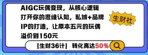 AIGC玩偶变现,从核心逻辑打开你的思维认知,私域+品牌IP的打造,让原本五元的玩偶溢价到150元-葛仙仙资源库