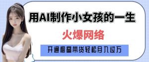 爆火AI小女孩从1岁到80岁制作教程拆解,纯原创制作,日入多张-葛仙仙资源库