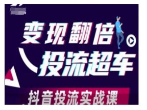 变现翻倍投流超车,抖音投流实战课-葛仙仙资源库