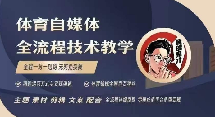 体育自媒体创作全流程讲解，百万大V带你全流程学习体育自媒体短视频文案创作、视频制作和账号运营-葛仙仙资源库