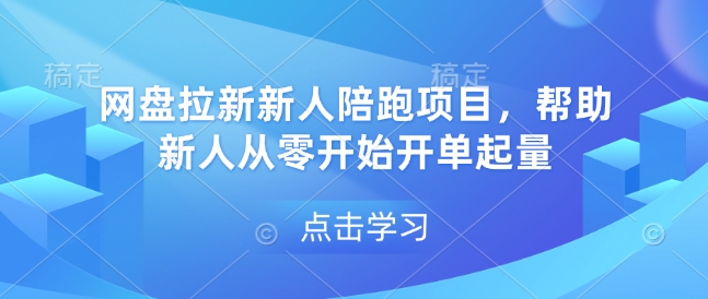 网盘拉新新人陪跑项目，帮助新人从零开始开单起量-葛仙仙资源库